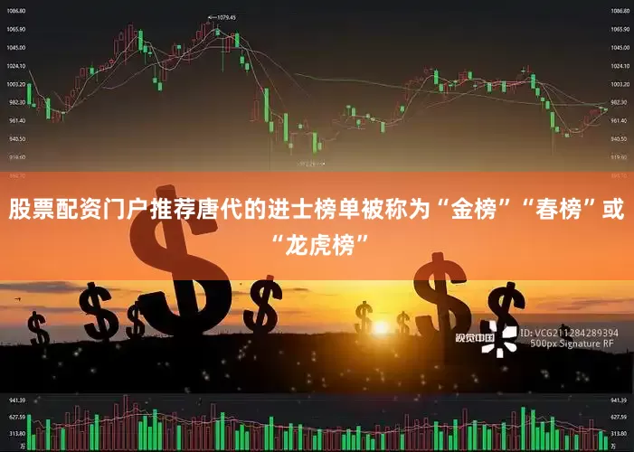 股票配资门户推荐唐代的进士榜单被称为“金榜”“春榜”或“龙虎榜”