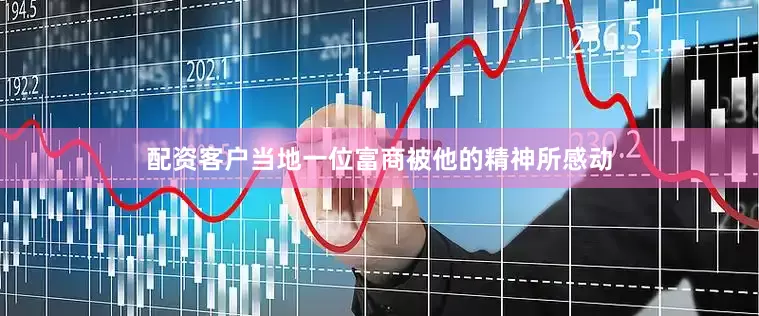 配资客户当地一位富商被他的精神所感动