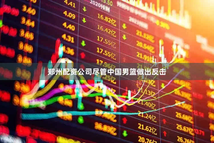 郑州配资公司尽管中国男篮做出反击