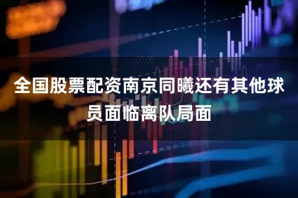 全国股票配资南京同曦还有其他球员面临离队局面