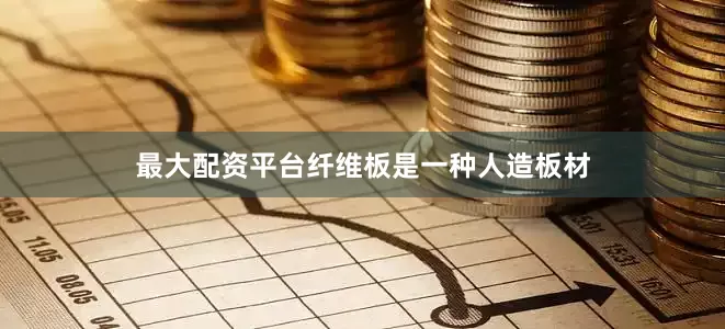 最大配资平台纤维板是一种人造板材