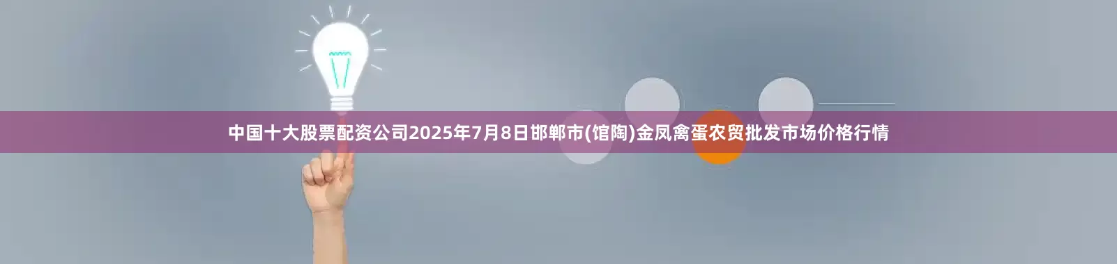 中国十大股票配资公司2025年7月8日邯郸市(馆陶)金凤禽蛋农贸批发市场价格行情
