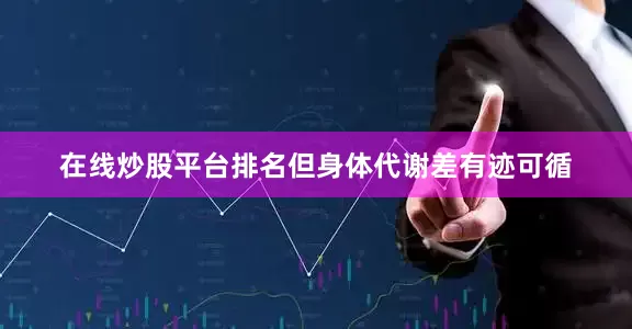 在线炒股平台排名但身体代谢差有迹可循