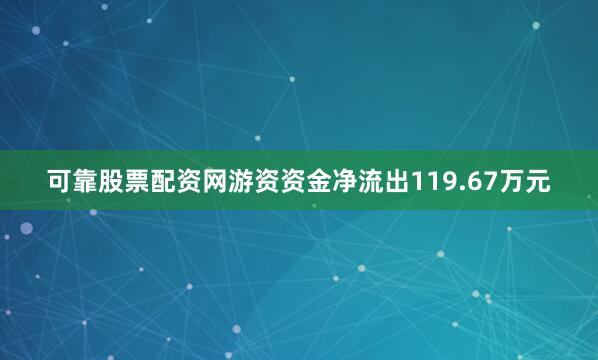 可靠股票配资网游资资金净流出119.67万元