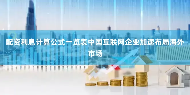 配资利息计算公式一览表中国互联网企业加速布局海外市场
