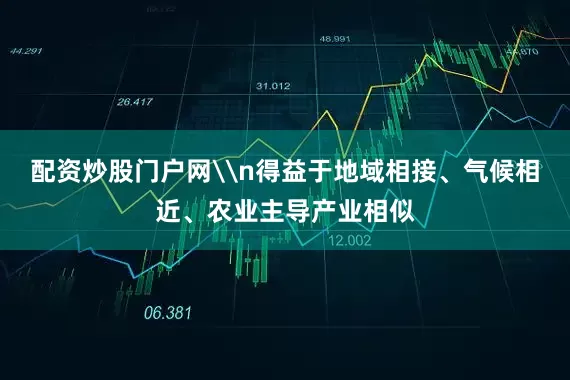 配资炒股门户网\n得益于地域相接、气候相近、农业主导产业相似