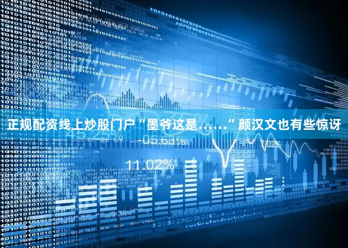 正规配资线上炒股门户“墨爷这是……”颜汉文也有些惊讶