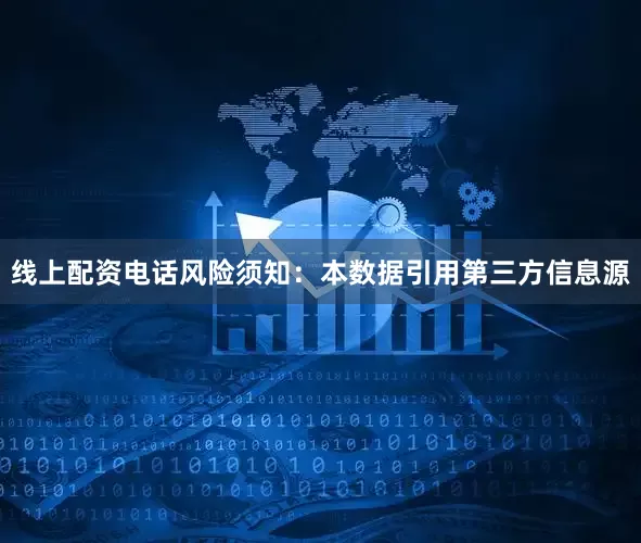 线上配资电话风险须知：本数据引用第三方信息源