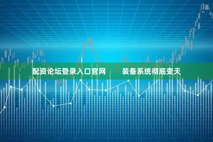 配资论坛登录入口官网        装备系统彻底变天