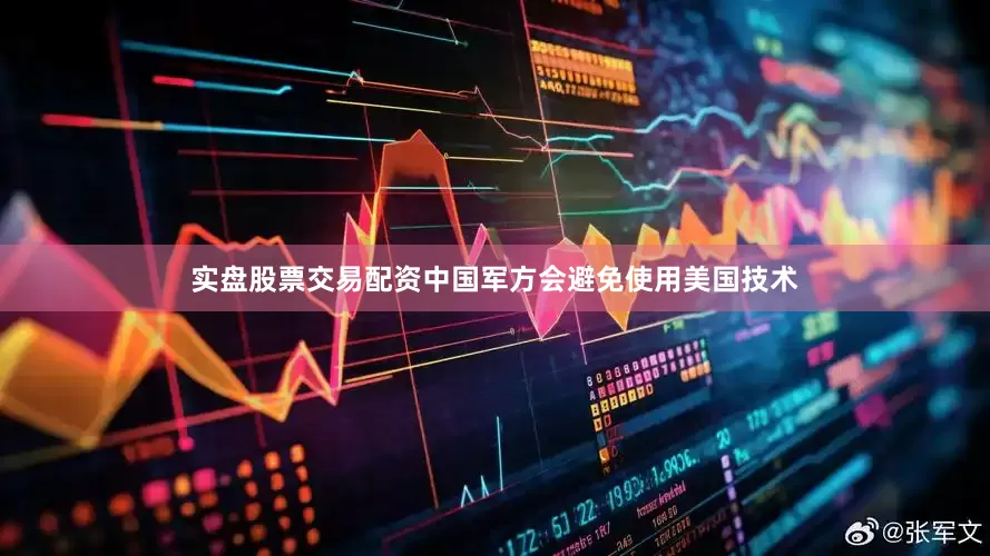 实盘股票交易配资中国军方会避免使用美国技术