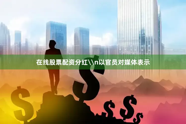 在线股票配资分红\n以官员对媒体表示