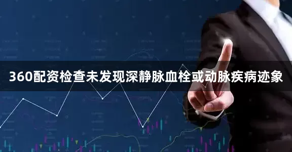 360配资检查未发现深静脉血栓或动脉疾病迹象