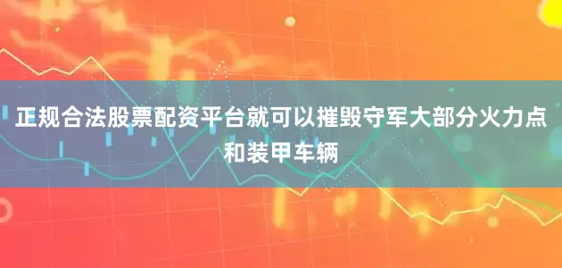 正规合法股票配资平台就可以摧毁守军大部分火力点和装甲车辆