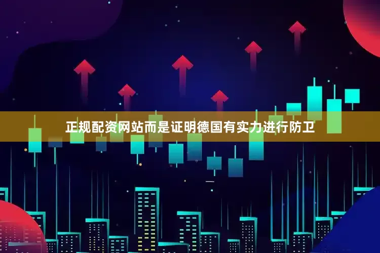 正规配资网站而是证明德国有实力进行防卫