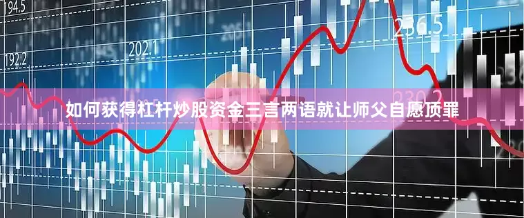如何获得杠杆炒股资金三言两语就让师父自愿顶罪