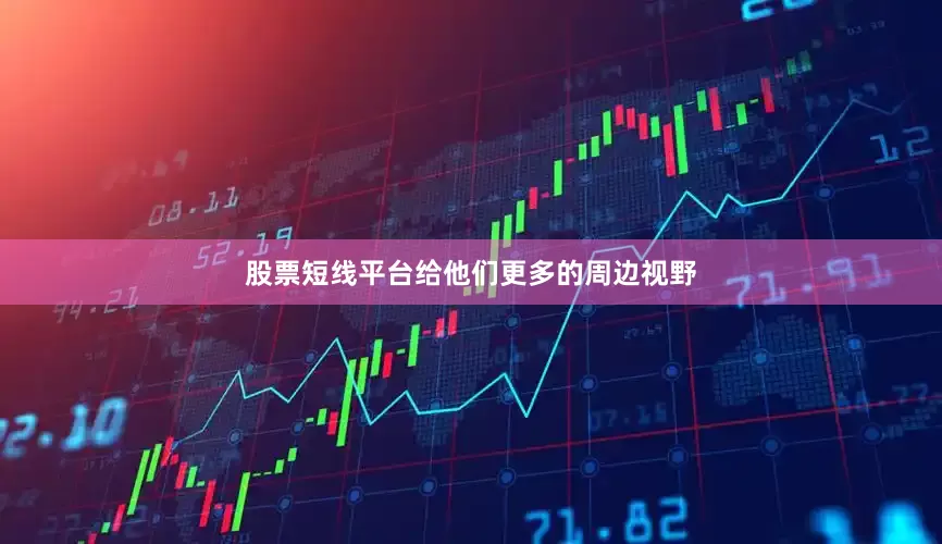 股票短线平台给他们更多的周边视野