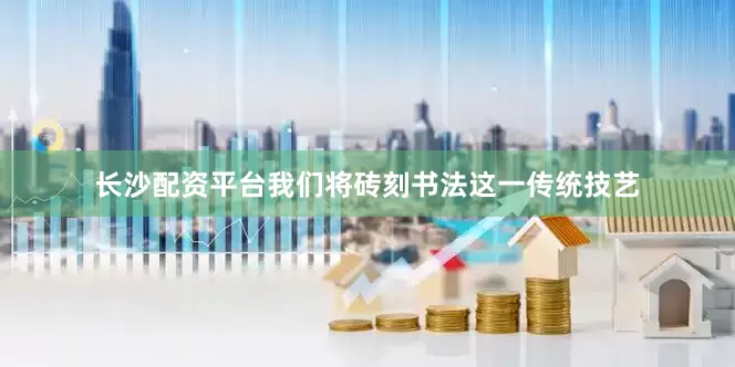 长沙配资平台我们将砖刻书法这一传统技艺