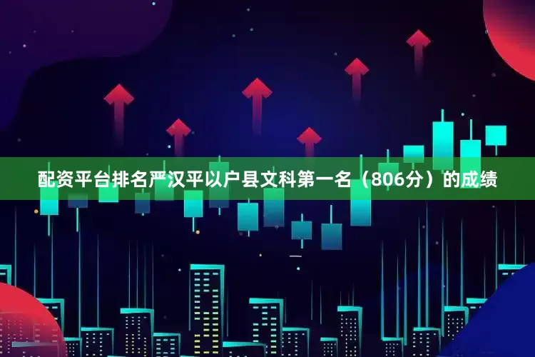 配资平台排名严汉平以户县文科第一名（806分）的成绩