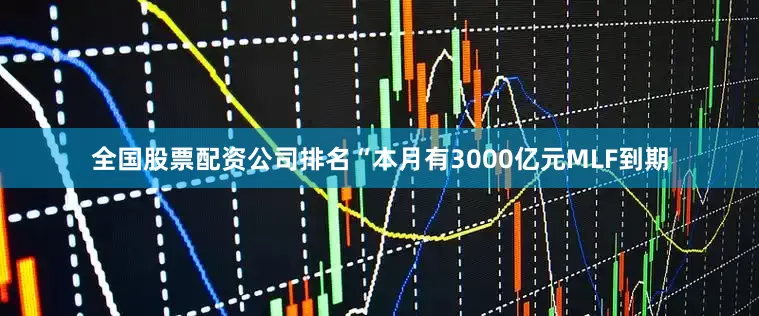 全国股票配资公司排名　　“本月有3000亿元MLF到期