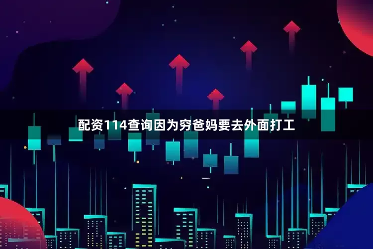 配资114查询因为穷爸妈要去外面打工