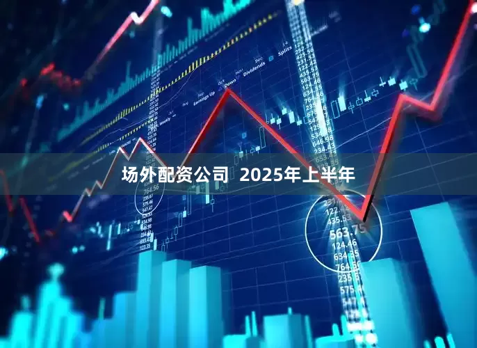 场外配资公司  2025年上半年