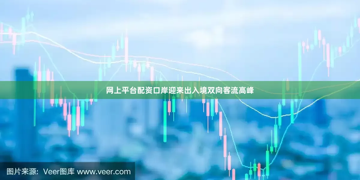 网上平台配资口岸迎来出入境双向客流高峰
