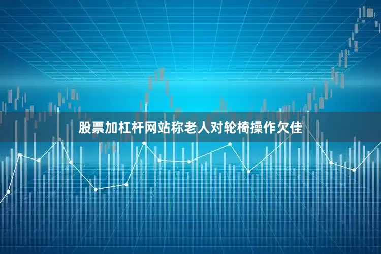 股票加杠杆网站称老人对轮椅操作欠佳