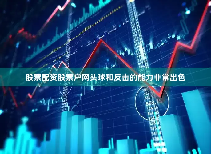 股票配资股票户网头球和反击的能力非常出色