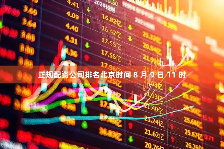 正规配资公司排名北京时间 8 月 9 日 11 时
