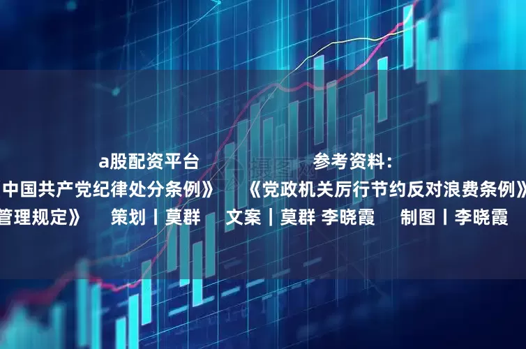 a股配资平台                       参考资料：     《中央和国家机关差旅费管理办法》     《中国共产党纪律处分条例》     《党政机关厉行节约反对浪费条例》     《党政机关国内公务接待管理规定》     策划丨莫群     文案｜莫群 李晓霞     制图丨李晓霞     人物设计丨陈春霖     本文责编丨刘树强           【频道编辑】周丽娜 陈冰青