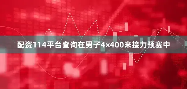 配资114平台查询在男子4×400米接力预赛中