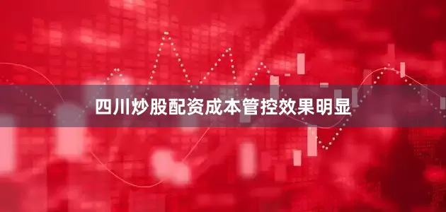 四川炒股配资　　成本管控效果明显