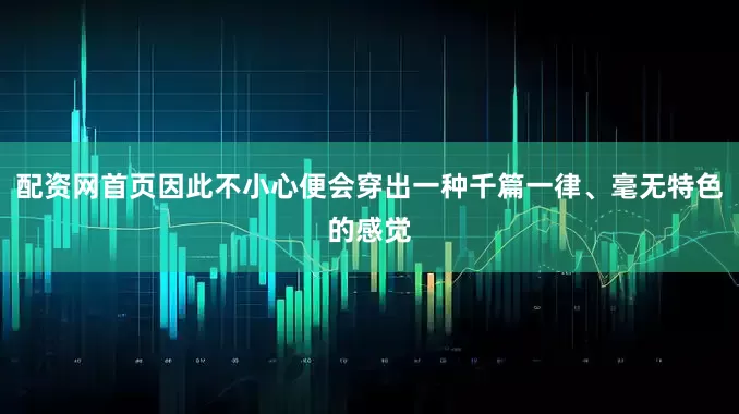 配资网首页因此不小心便会穿出一种千篇一律、毫无特色的感觉