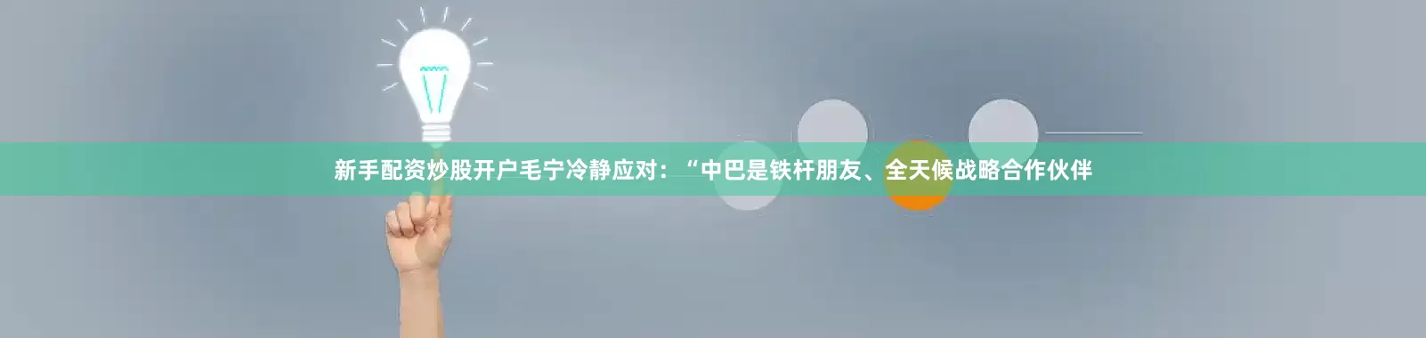 新手配资炒股开户毛宁冷静应对：“中巴是铁杆朋友、全天候战略合作伙伴